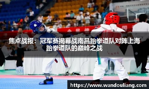 焦点战报：冠军赛揭幕战南昌跆拳道队对阵上海跆拳道队的巅峰之战
