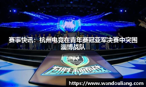 赛事快讯：杭州电竞在青年赛冠亚军决赛中突围淄博战队