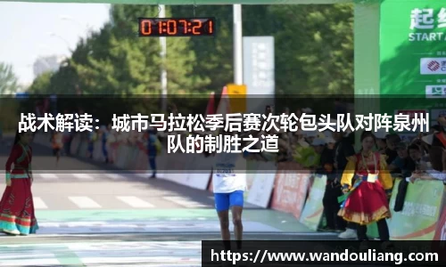 战术解读：城市马拉松季后赛次轮包头队对阵泉州队的制胜之道