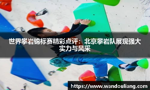 世界攀岩锦标赛精彩点评：北京攀岩队展现强大实力与风采