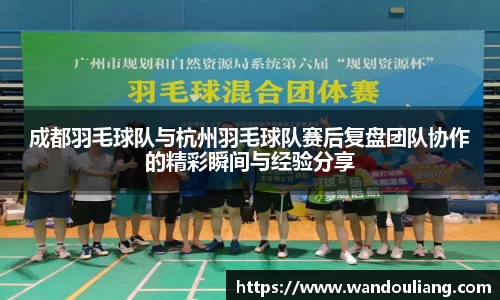 成都羽毛球队与杭州羽毛球队赛后复盘团队协作的精彩瞬间与经验分享