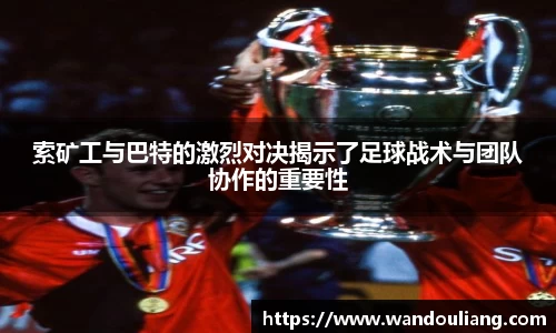 索矿工与巴特的激烈对决揭示了足球战术与团队协作的重要性