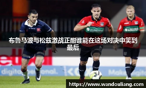 布鲁马波与松兹激战正酣谁能在这场对决中笑到最后