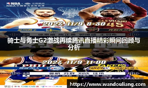 骑士与勇士G2激战再续腾讯直播精彩瞬间回顾与分析