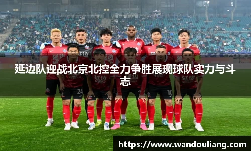 延边队迎战北京北控全力争胜展现球队实力与斗志