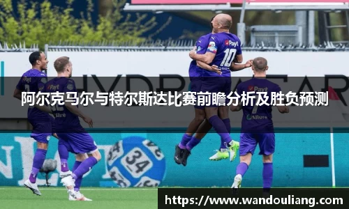 阿尔克马尔与特尔斯达比赛前瞻分析及胜负预测